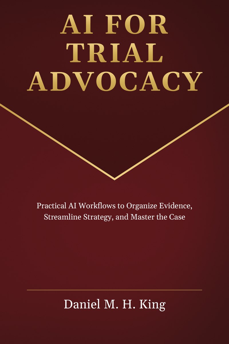 Cover of AI for Trial Advocacy: Practical AI Workflows to Organize Evidence, Streamline Strategy, and Master the Case, by Daniel M. H. King